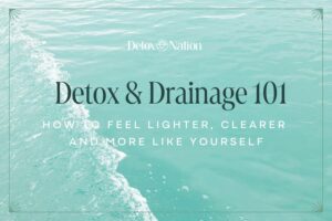 Detox and Drainage 101: How to Feel Lighter, Clearer, and More Like Yourself