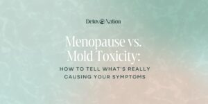 Menopause vs. Mold Toxicity: How to Tell What’s Really Causing Your Symptoms