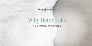 Why Detox Fails: 7 Common Mistakes